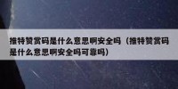 推特赞赏码是什么意思啊安全吗（推特赞赏码是什么意思啊安全吗可靠吗）