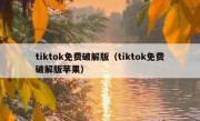 tiktok免费破解版（tiktok免费破解版苹果）