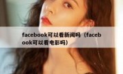 facebook可以看新闻吗（facebook可以看电影吗）