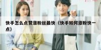 快手怎么点赞涨粉丝最快（快手如何涨粉快一点）