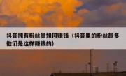 抖音拥有粉丝量如何赚钱（抖音里的粉丝越多他们是这样赚钱的）