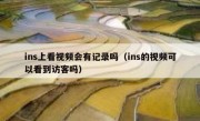 ins上看视频会有记录吗（ins的视频可以看到访客吗）