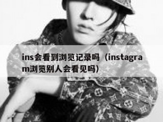 ins会看到浏览记录吗（instagram浏览别人会看见吗）