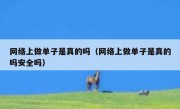 网络上做单子是真的吗（网络上做单子是真的吗安全吗）
