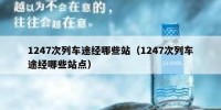 1247次列车途经哪些站（1247次列车途经哪些站点）