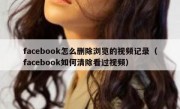 facebook怎么删除浏览的视频记录（facebook如何清除看过视频）