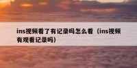 ins视频看了有记录吗怎么看（ins视频有观看记录吗）