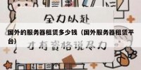 国外的服务器租赁多少钱（国外服务器租赁平台）