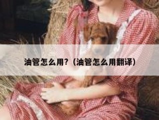 油管怎么用?（油管怎么用翻译）