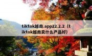 tiktok越南.app22.2.2（tiktok越南卖什么产品好）