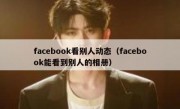 facebook看别人动态（facebook能看到别人的相册）