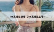 ins直播在哪看（ins直播这么看）