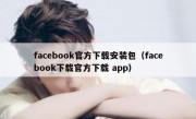 facebook官方下载安装包（facebook下载官方下载 app）