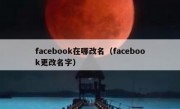 facebook在哪改名（facebook更改名字）