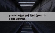 youtube怎么快速获利（youtube怎么获得收益）