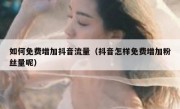 如何免费增加抖音流量（抖音怎样免费增加粉丝量呢）