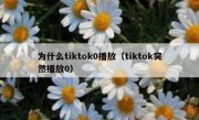 为什么tiktok0播放（tiktok突然播放0）