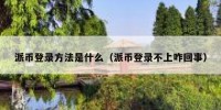 派币登录方法是什么（派币登录不上咋回事）