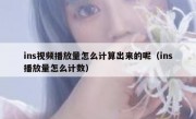 ins视频播放量怎么计算出来的呢（ins播放量怎么计数）
