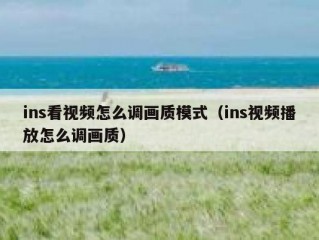 ins看视频怎么调画质模式（ins视频播放怎么调画质）