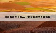 抖音观看总人数uv（抖音观看总人数下降）