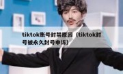 tiktok账号封禁原因（tiktok封号被永久封号申诉）