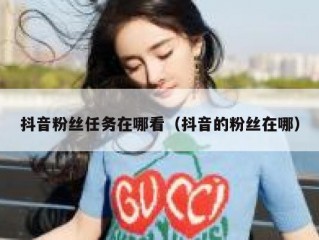 抖音粉丝任务在哪看（抖音的粉丝在哪）