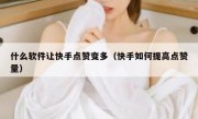 什么软件让快手点赞变多（快手如何提高点赞量）