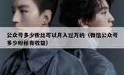 公众号多少粉丝可以月入过万的（微信公众号多少粉丝有收益）