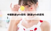 中国联通iptv密码（联通iptv的密码）