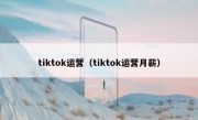 tiktok运营（tiktok运营月薪）