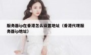 服务器ip在香港怎么设置地址（香港代理服务器ip地址）
