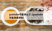 youtube不能评论了（youtube不能发表评论）