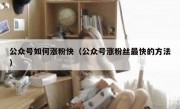 公众号如何涨粉快（公众号涨粉丝最快的方法）