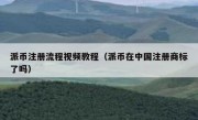 派币注册流程视频教程（派币在中国注册商标了吗）