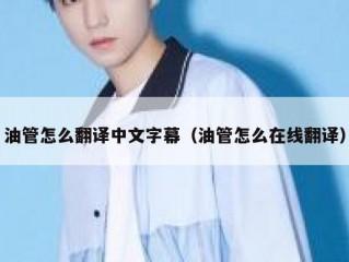 油管怎么翻译中文字幕（油管怎么在线翻译）