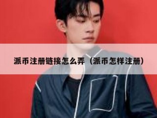 派币注册链接怎么弄（派币怎样注册）