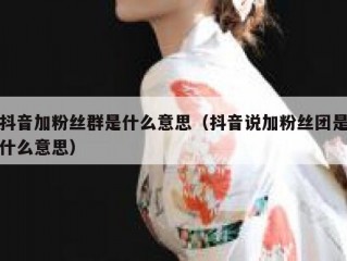 抖音加粉丝群是什么意思（抖音说加粉丝团是什么意思）