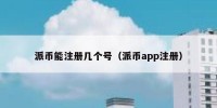 派币能注册几个号（派币app注册）