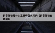 抖音涨粉是什么意思呀怎么弄的（抖音涨粉有钱拿吗）