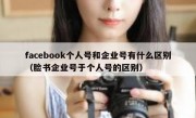 facebook个人号和企业号有什么区别（脸书企业号于个人号的区别）