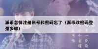 派币怎样注册账号和密码忘了（派币改密码登录步骤）