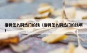 推特怎么刷热门的钱（推特怎么刷热门的钱啊）