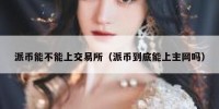 派币能不能上交易所（派币到底能上主网吗）