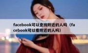 facebook可以查找附近的人吗（facebook可以看附近的人吗）