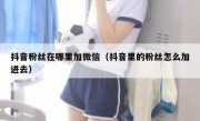 抖音粉丝在哪里加微信（抖音里的粉丝怎么加进去）