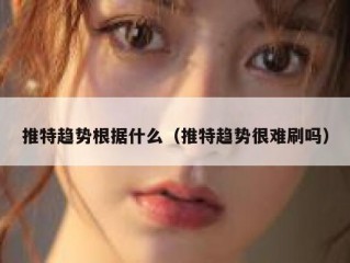 推特趋势根据什么（推特趋势很难刷吗）