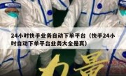 24小时快手业务自动下单平台（快手24小时自动下单平台业务大全是真）