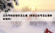 公众号粉丝增长怎么看（微信公众号怎么看粉丝增长）