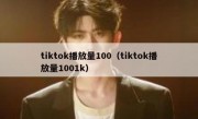 tiktok播放量100（tiktok播放量1001k）